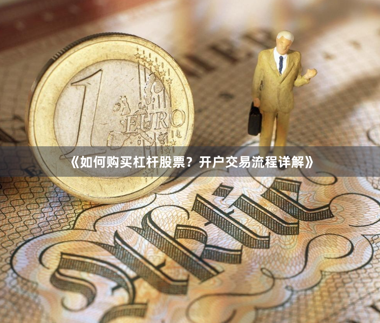 《如何购买杠杆股票？开户交易流程详解》