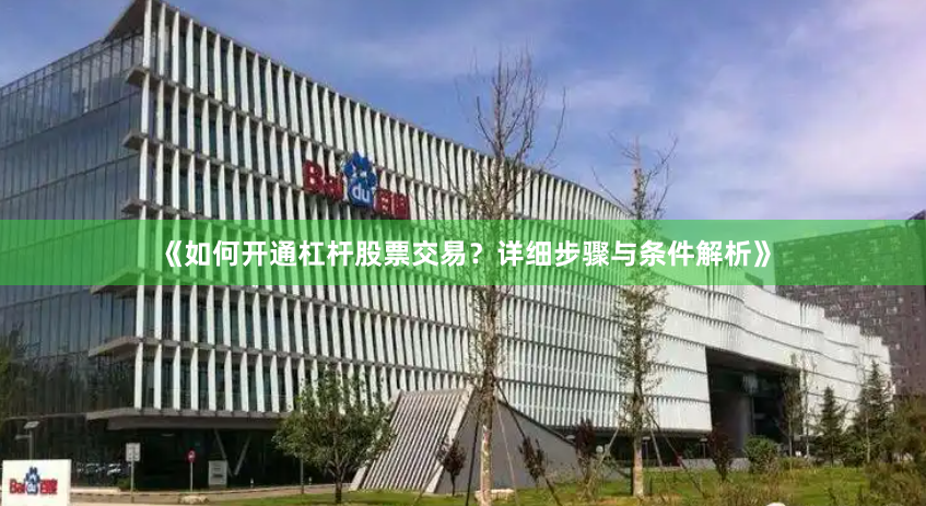 《如何开通杠杆股票交易？详细步骤与条件解析》